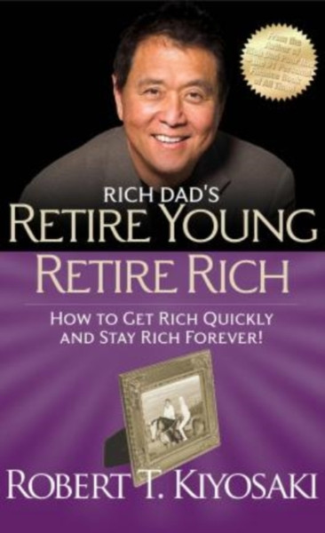 Rich Dad's Retire Young Retire Rich: How to Get Rich Quickly and Stay Rich Forever!
