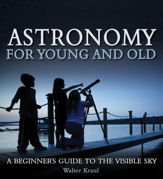 Astronomy for Young and Old: A Beginner's Guide to the Visible Sky