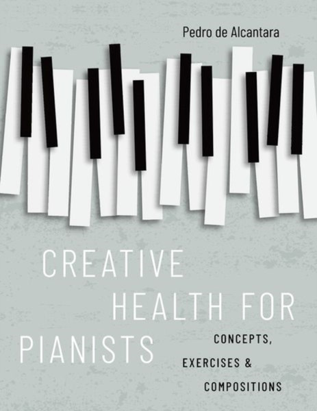 Creative Health for Pianists : Concepts, Exercises & Compositions
