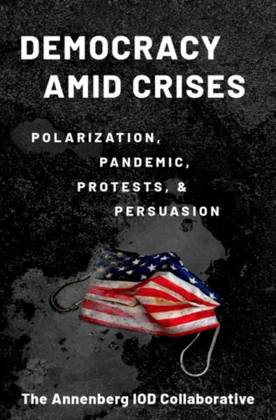 Democracy amid Crises : Polarization, Pandemic, Protests, and Persuasion