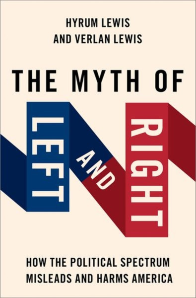 The Myth of Left and Right : How the Political Spectrum Misleads and Harms America