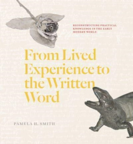 From Lived Experience to the Written Word : Reconstructing Practical Knowledge in the Early Modern World