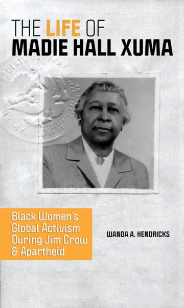 The Life of Madie Hall Xuma : Black Women's Global Activism during Jim Crow and Apartheid