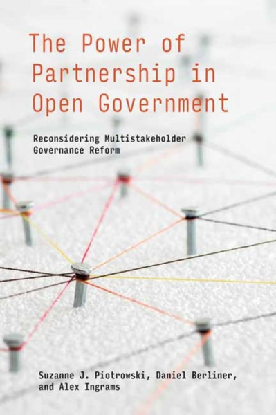 The Power of Partnership in Open Government : Reconsidering Multistakeholder Governance Reform