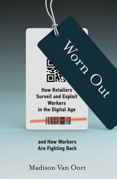 Worn Out : How Retailers Surveil and Exploit Workers in the Digital Age and How Workers Are Fighting Back