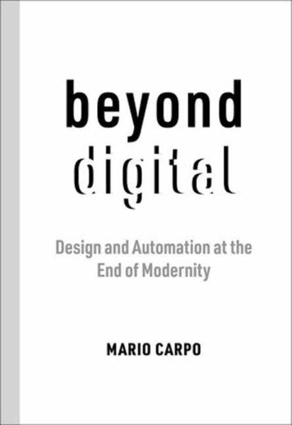 Beyond Digital : Design and Automation at the End of Modernity