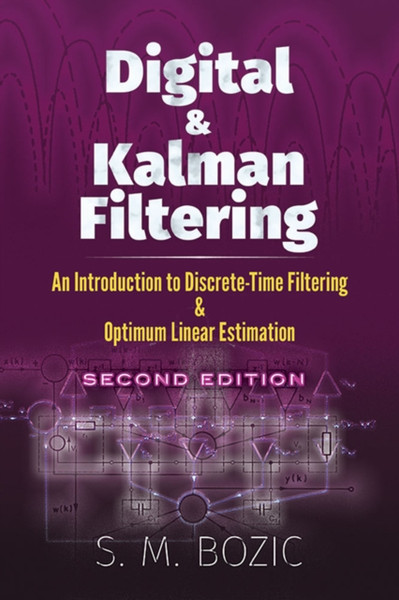 Digital and Kalman Filtering: An Introduction to Discrete-Time Filtering and Optimum Linear Estimation, Seco : An Introduction to Discrete-Time Filtering and Optimum Linear Estimation, Second Edition