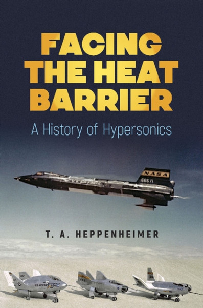 Facing the Heat Barrier: A History of Hypersonics : A History of Hypersonics