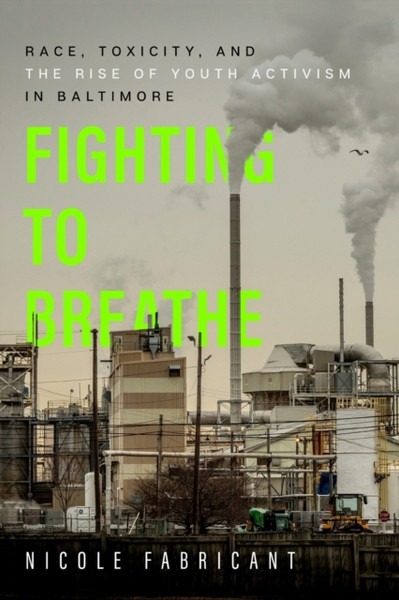 Fighting to Breathe : Race, Toxicity, and the Rise of Youth Activism in Baltimore