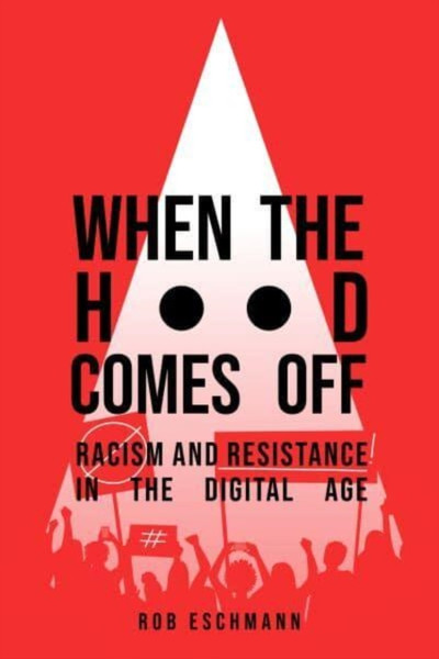 When the Hood Comes Off : Racism and Resistance in the Digital Age