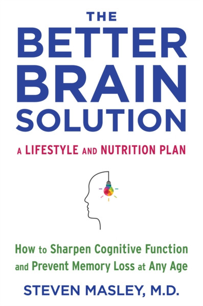 The Better Brain Solution : How to Sharpen Cognitive Function and Prevent Memory Loss at Any Age