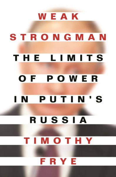 Weak Strongman : The Limits of Power in Putin's Russia