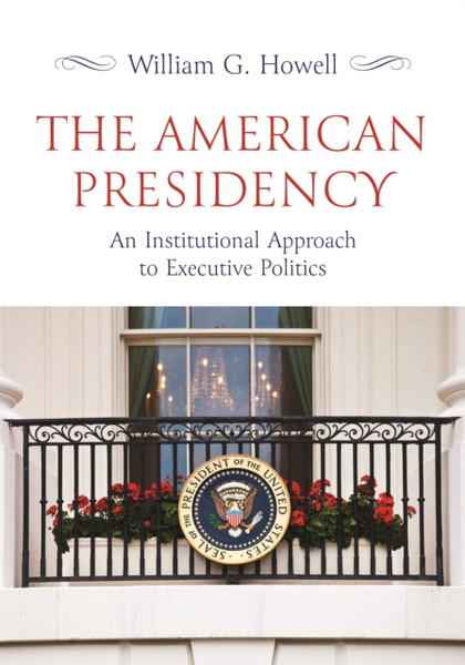 The American Presidency : An Institutional Approach to Executive Politics
