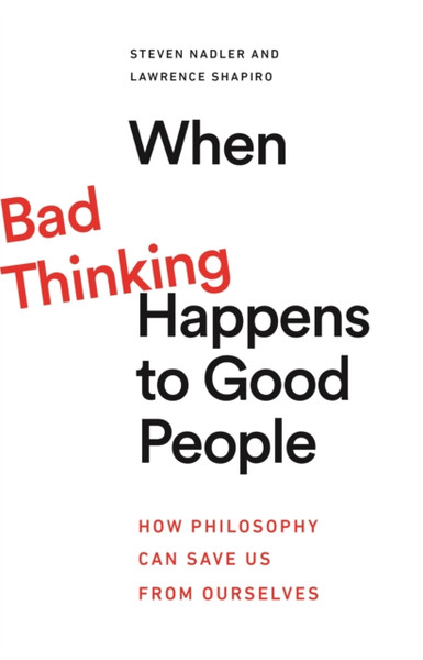 When Bad Thinking Happens to Good People : How Philosophy Can Save Us from Ourselves