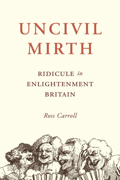 Uncivil Mirth : Ridicule in Enlightenment Britain