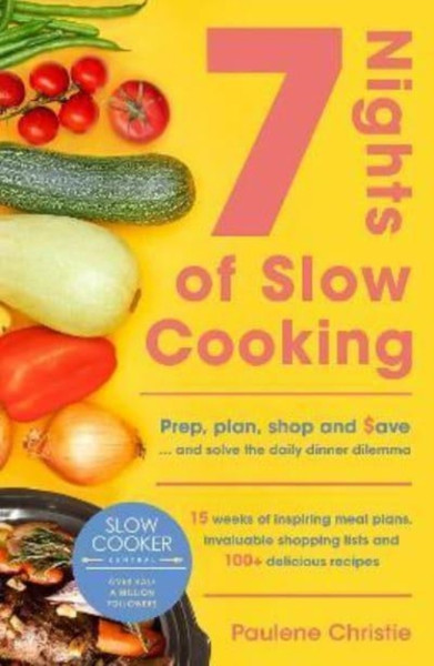Slow Cooker Central 7 Nights Of Slow Cooking : Prep, plan, shop and save - and solve the daily dinner dilemma