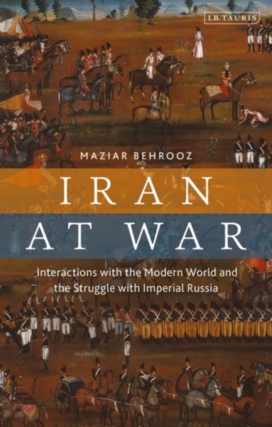 Iran at War : Interactions with the Modern World and the Struggle with Imperial Russia