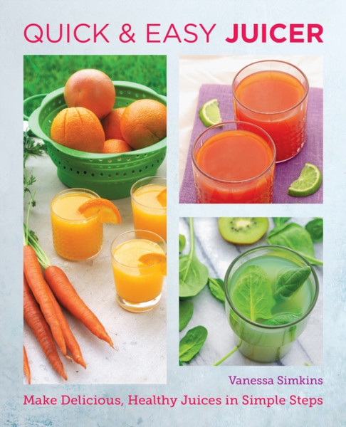 Quick and Easy Juicer : Make Delicious, Healthy Juices in Simple Steps