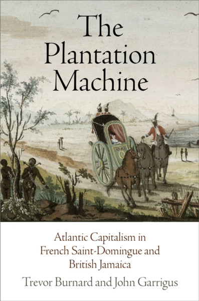 The Plantation Machine : Atlantic Capitalism in French Saint-Domingue and British Jamaica