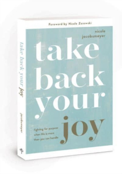 Take Back Your Joy : Fighting for Purpose When Life Is More Than You Can Handle