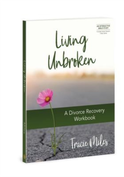 Living Unbroken - Includes Seven-Session Video Series : A Divorce Recovery Workbook