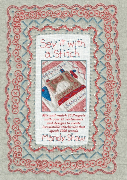 Say it with a Stitch : Mix and match 10 projects with over 45 sentiments and designs to create irresistible stitcheries that speak 1000 words