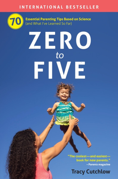 Zero to Five : 70 Essential Parenting Tips Based on Science