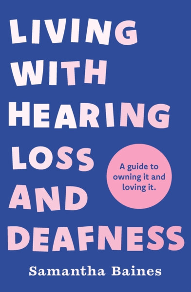 Living With Hearing Loss and Deafness : A guide to owning it and loving it