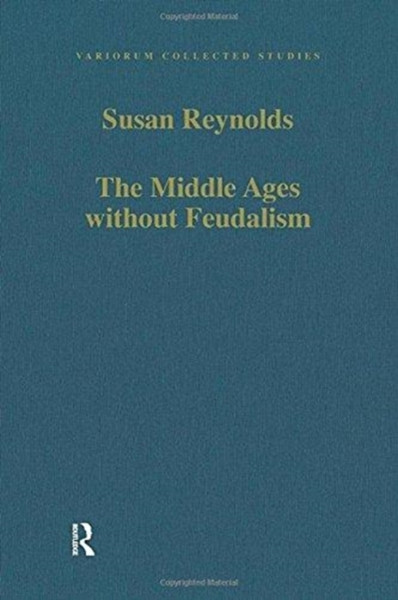 The Middle Ages without Feudalism : Essays in Criticism and Comparison on the Medieval West