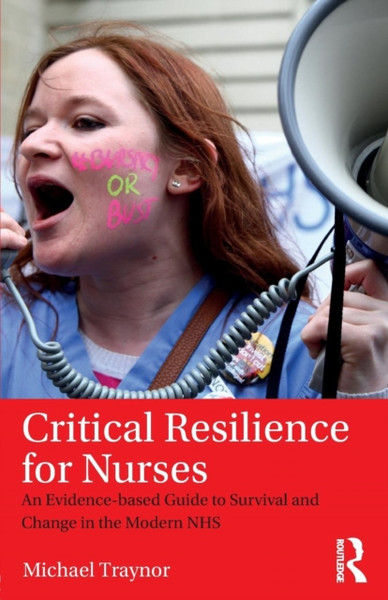 Critical Resilience for Nurses : An Evidence-Based Guide to Survival and Change in the Modern NHS