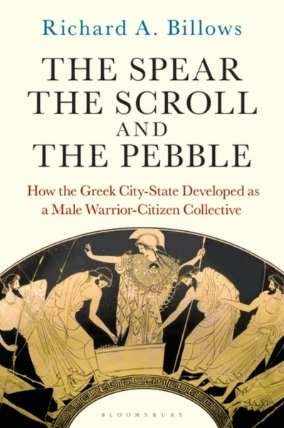 The Spear, the Scroll, and the Pebble : How the Greek City-State Developed as a Male Warrior-Citizen Collective