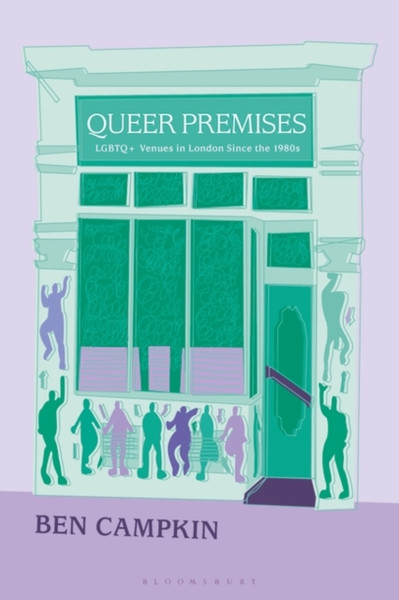 Queer Premises : LGBTQ+ Venues in London Since the 1980s