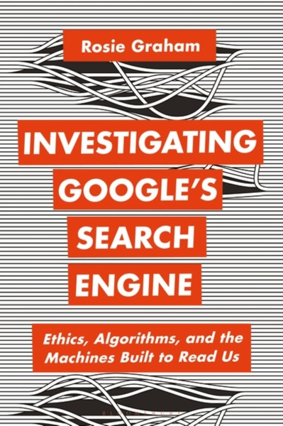 Investigating Google's Search Engine : Ethics, Algorithms, and the Machines Built to Read Us