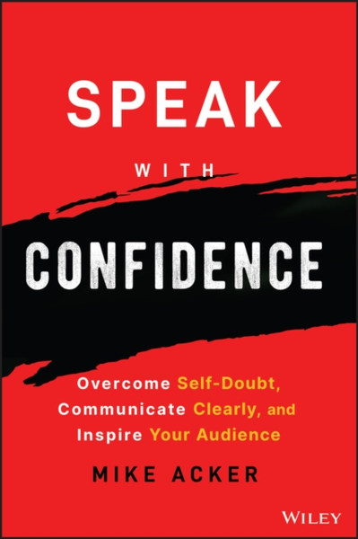 Speak with Confidence - Overcome Self-Doubt, Communicate Clearly, and Inspire Your Audience