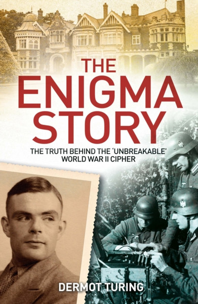 The Enigma Story : The Truth Behind the 'Unbreakable' World War II Cipher