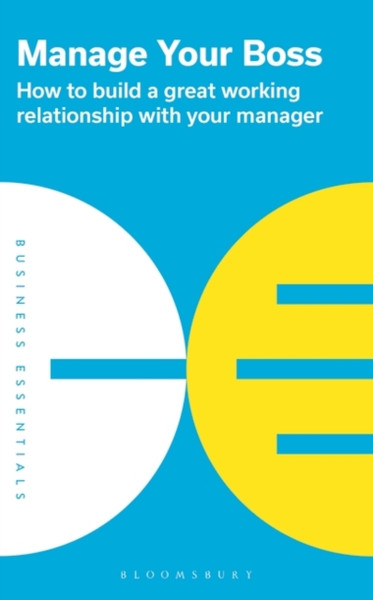 Manage Your Boss : How to build a great working relationship with your manager