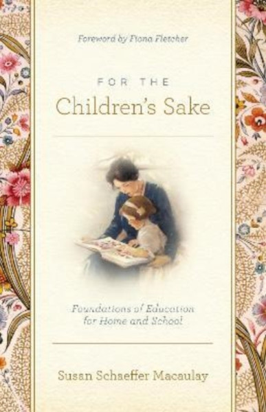 For the Children's Sake : Foundations of Education for Home and School