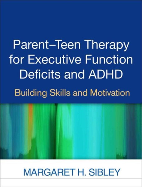Parent-Teen Therapy for Executive Function Deficits and ADHD : Building Skills and Motivation