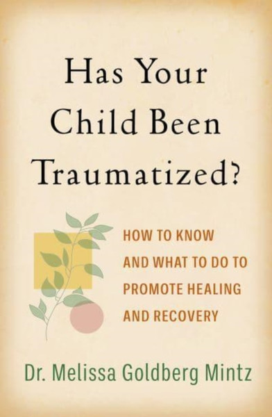 Has Your Child Been Traumatized? : How to Know and What to Do to Promote Healing and Recovery