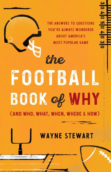 The Football Book of Why (and Who, What, When, Where, and How) : The Answers to Questions You've Always Wondered about America's Most Popular Game