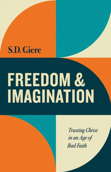 Freedom and Imagination : Trusting Christ in an Age of Bad Faith