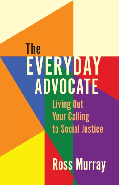 The Everyday Advocate : Living Out Your Calling to Social Justice