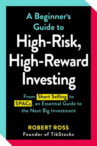 A Beginner's Guide to High-Risk, High-Reward Investing : From Cryptocurrencies and Short Selling to SPACs and NFTs, an Essential Guide to the Next Big Investment
