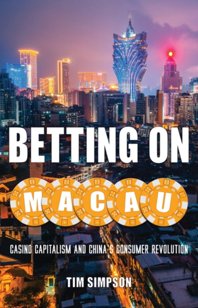 Betting on Macau : Casino Capitalism and China's Consumer Revolution