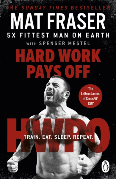 Hard Work Pays Off : Transform Your Body and Mind with CrossFit's Five-Time Fittest Man on Earth