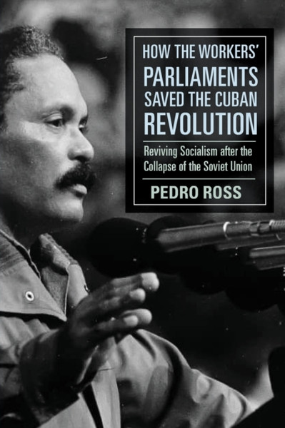 How the Workers' Parliaments Saved the Cuban Revolution : Reviving Socialism after the Collapse of the Soviet Union