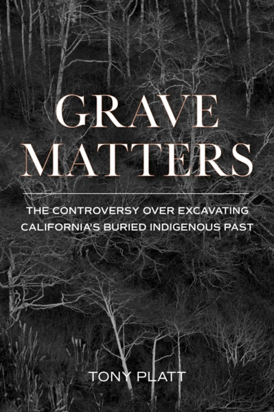 Grave Matters : The Controversy over Excavating California's Buried Indigenous Past