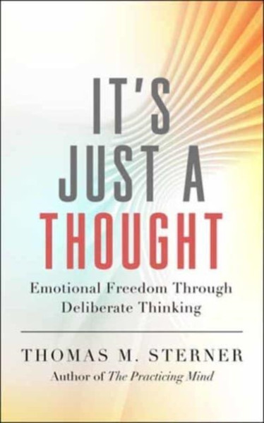 It's Just a Thought : Emotional Freedom through Deliberate Thinking