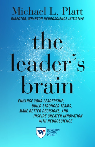 The Leader's Brain : Enhance Your Leadership, Build Stronger Teams, Make Better Decisions, and Inspire Greater Innovation with Neuroscience