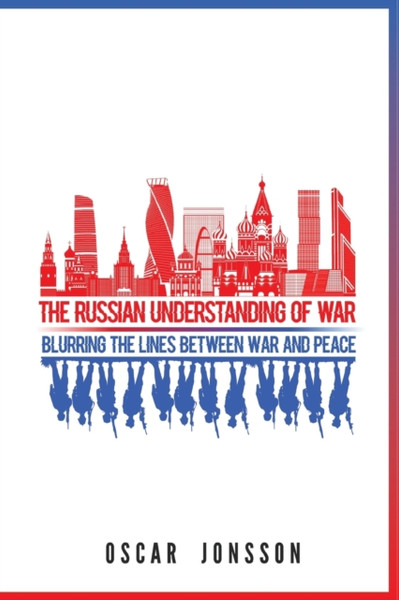 The Russian Understanding of War : Blurring the Lines between War and Peace